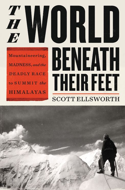 The World Beneath Their Feet : Mountaineering, Madness, and the Deadly Race to Summit the Himalayas