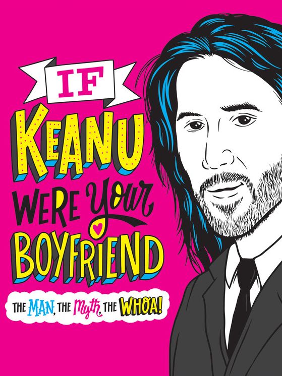 If Keanu Were Your Boyfriend : The Man, the Myth, the Whoa!