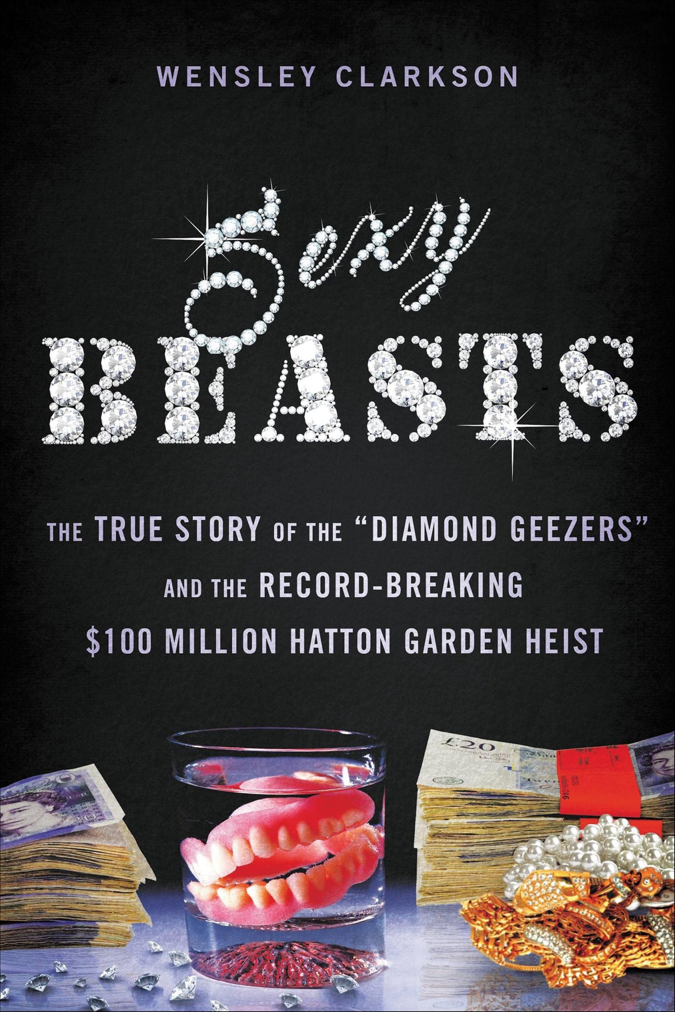 Sexy Beasts: The True Story of the "Diamond Geezers" and the Record-Breaking $100 Million Hatton Garden Heist