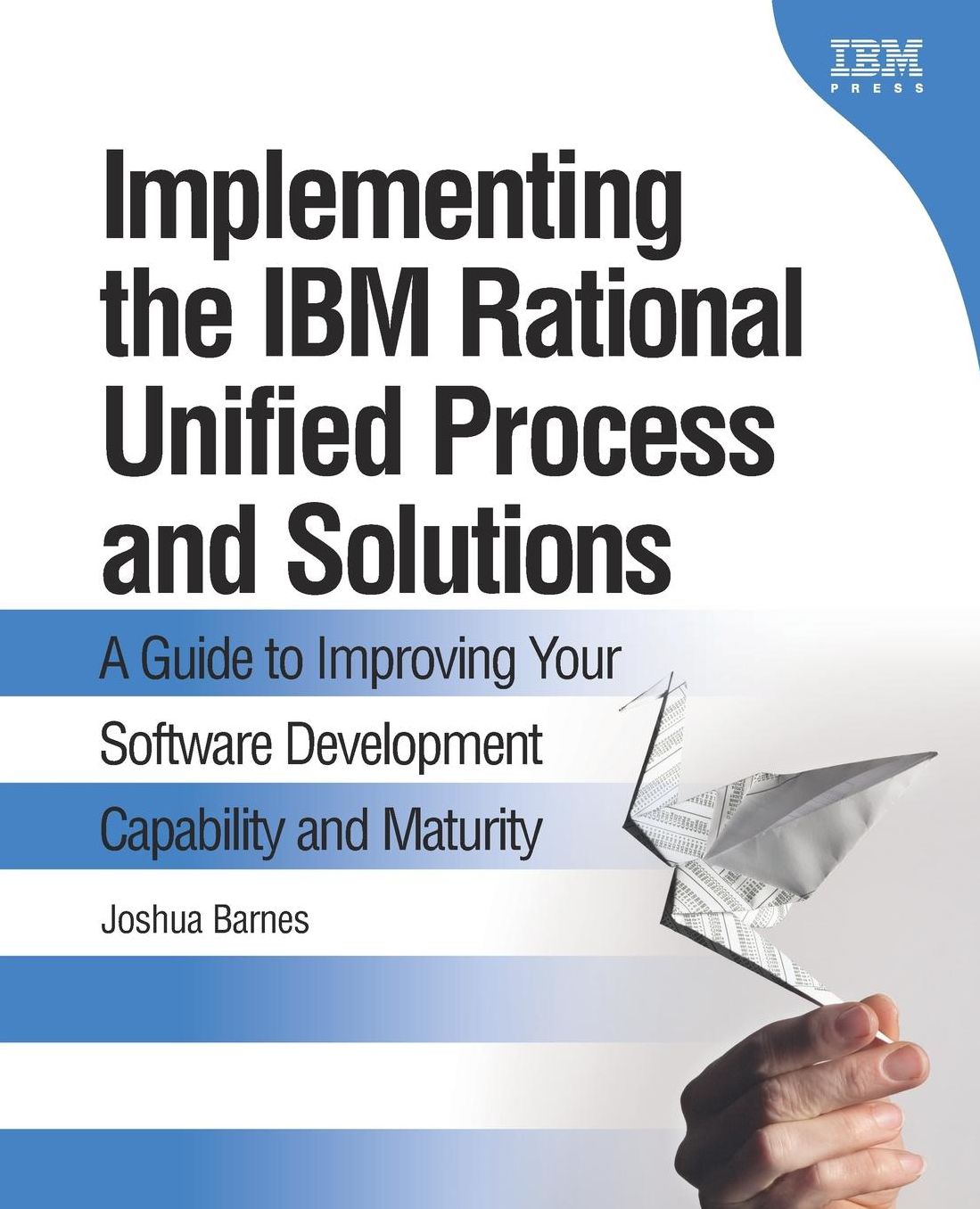 Implementing the IBM Rational Unified Process and Solutions: A Guide to Improving Your Software Development Capability and Maturity