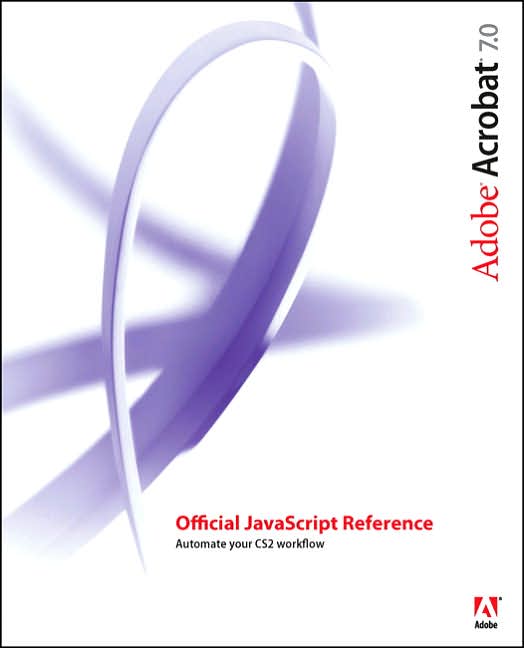 Adobe Acrobat 7.0: Official Javascript Reference: Automate Your Acrobat Workflow