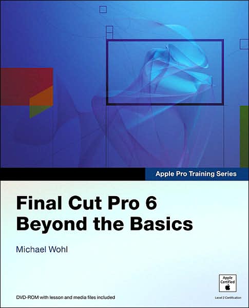 Final Cut Pro 6: Beyond the Basics (Apple Pro Training Series)