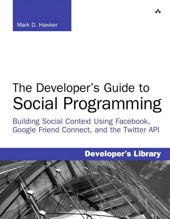 Developer's Guide to Social Programming: The Building Social Context Using Facebook, Google Friend Connect, and the Twitter API