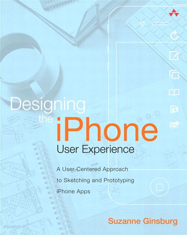 Designing the iPhone User Experience: A User-Centered Approach to Sketching and Prototyping iPhone Apps
