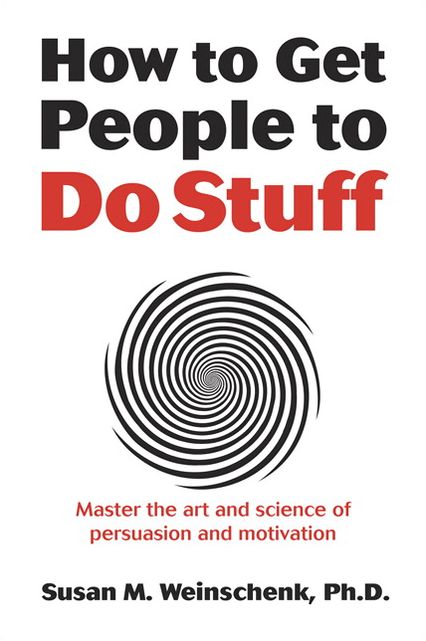 How to Get People to Do Stuff: Master the art and science of persuasion and motivation
