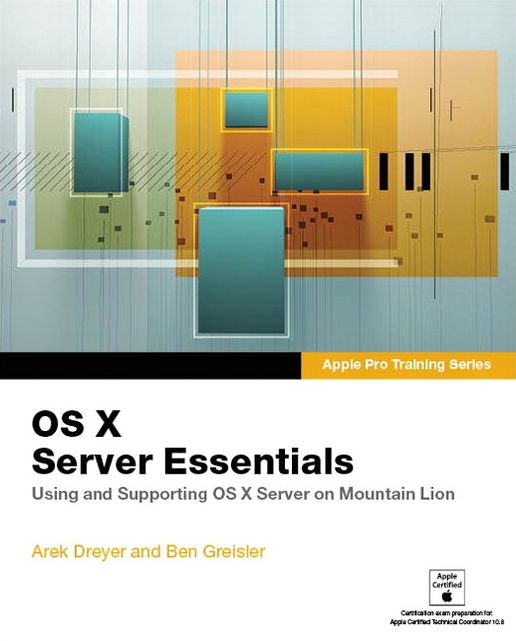 Apple Pro Training Series: OS X Server Essentials: Using and Supporting OS X Server on Mountain Lion