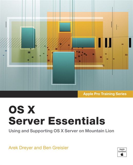 Apple Pro Training Series: OS X Server Essentials: Using and Supporting OS X Server on Mountain Lion
