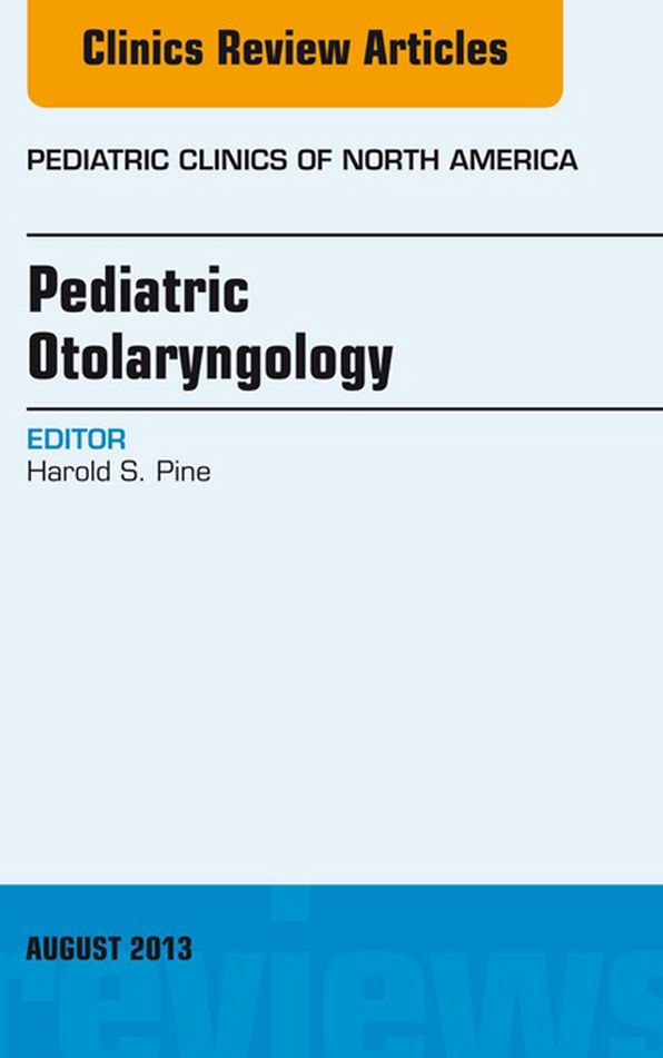 Pediatric Otolaryngology, An Issue of Pediatric Clinics, E-Book