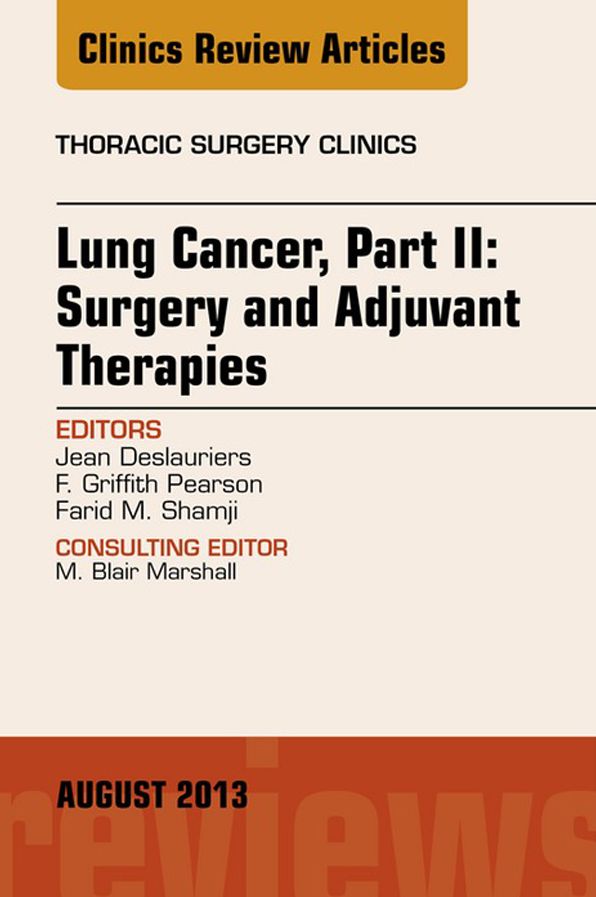 Lung Cancer, Part II: Surgery and Adjuvant Therapies, An Issue of Thoracic Surgery Clinics, E-Book