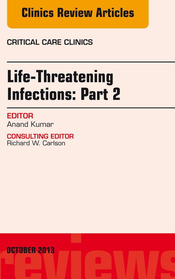 Life-Threatening Infections: Part 2, An Issue of Critical Care Clinics, E-Book