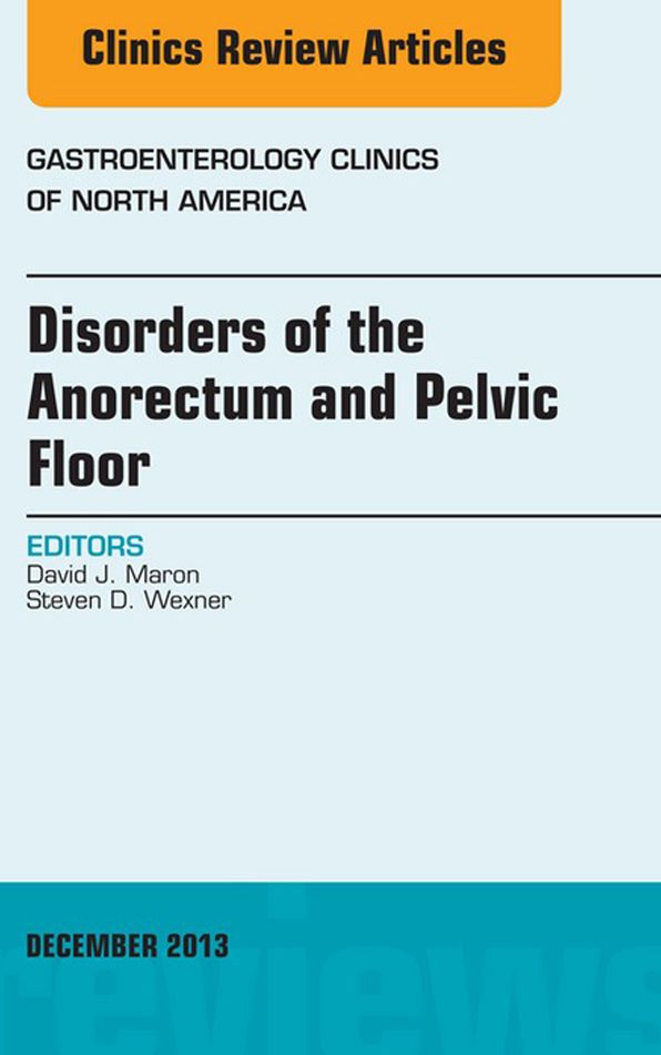 Disorders of the Anorectum and Pelvic Floor, An Issue of Gastroenterology Clinics, E-Book