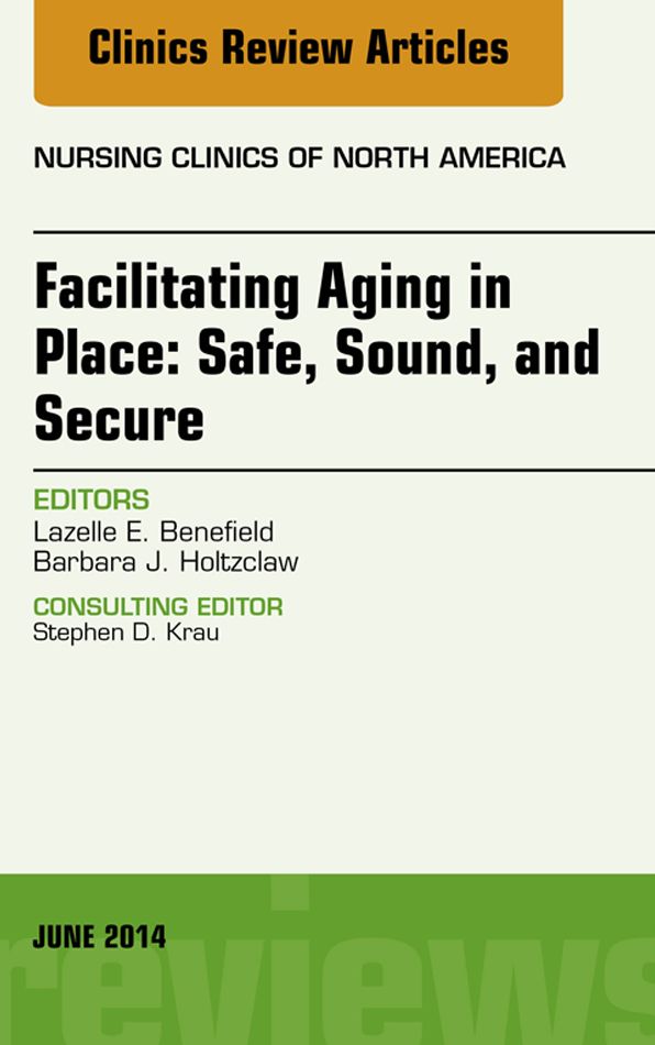 Facilitating Aging in Place: Safe, Sound, and Secure, An Issue of Nursing Clinics, E-Book