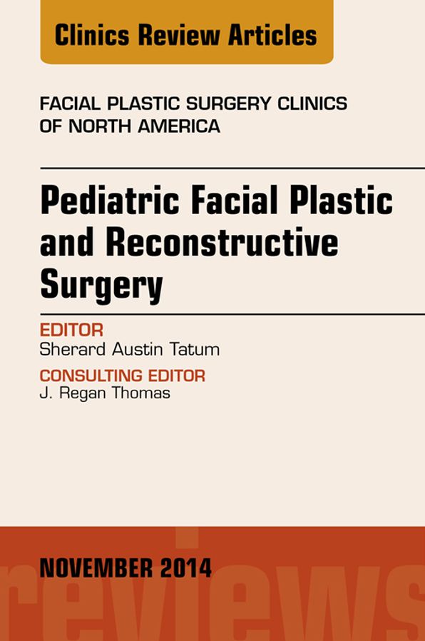 Pediatric Facial and Reconstructive Surgery, An Issue of Facial Plastic Surgery Clinics of North America, E-Book