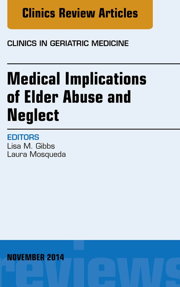 Medical Implications of Elder Abuse and Neglect, An Issue of Clinics in Geratric Medicine, E-Book