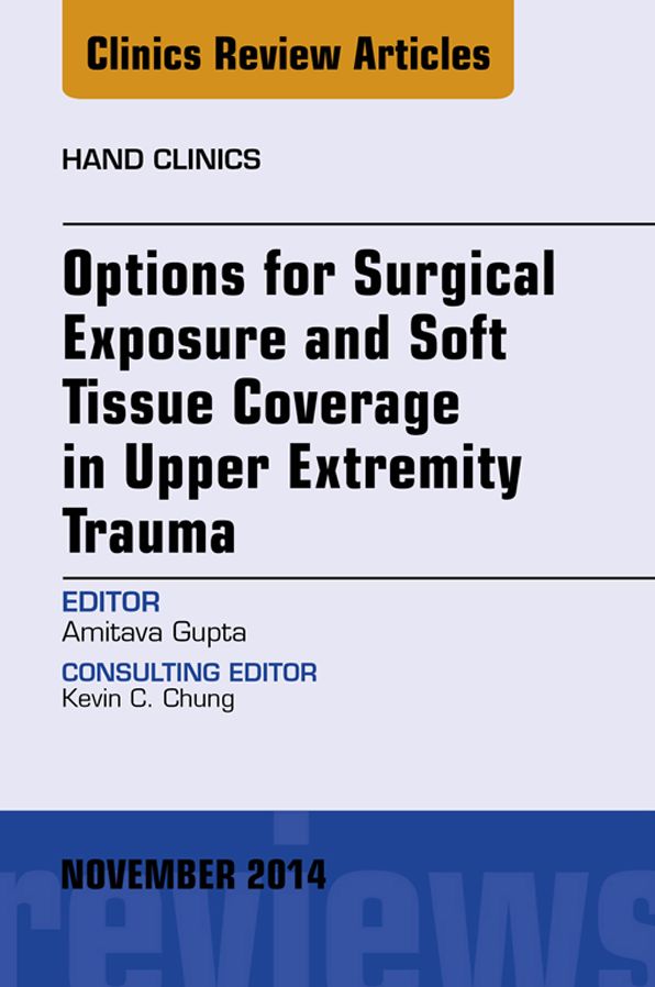 Options for Surgical Exposure & Soft Tissue Coverage in Upper Extremity Trauma, An Issue of Hand Clinics, E-Book