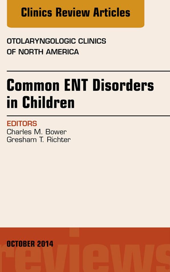 Common ENT Disorders in Children, An Issue of Otolaryngologic Clinics of North America, E-Book