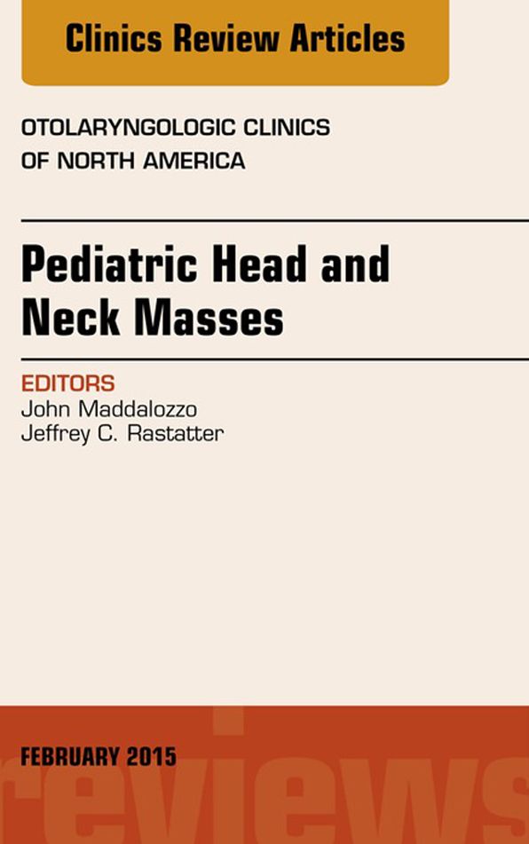 Pediatric Head and Neck Masses, An Issue of Otolaryngologic Clinics of North America, E-Book