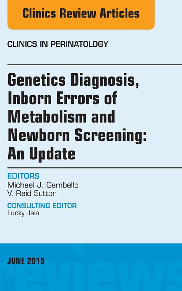Genetics Diagnosis, Inborn Errors of Metabolism and Newborn Screening: An Update, An Issue of Clinics in Perinatology, E-Book