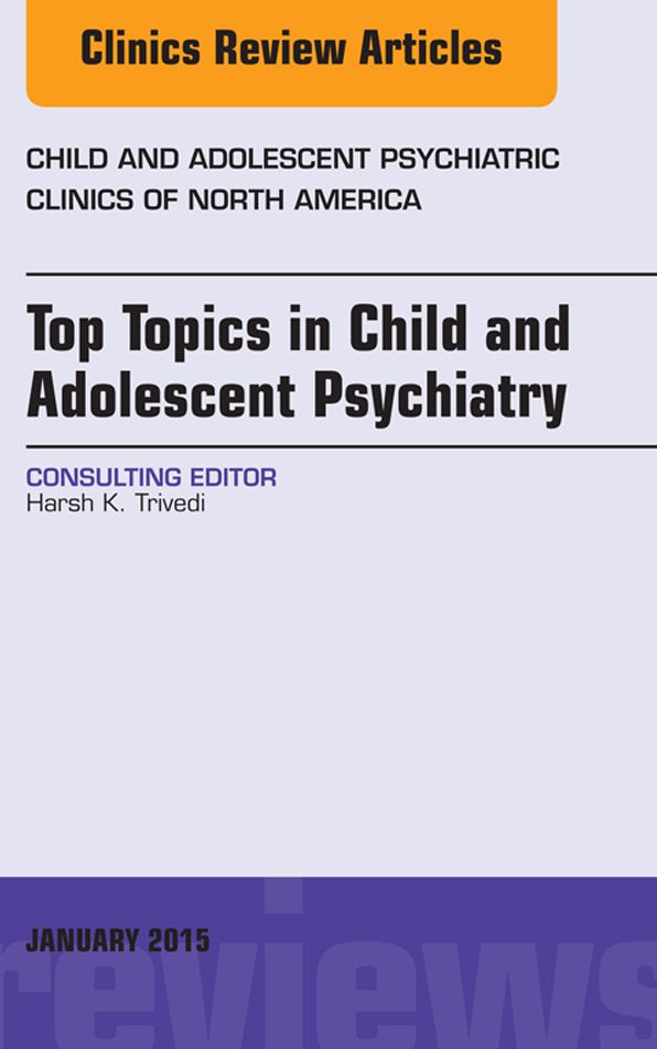 Top Topics in Child & Adolescent Psychiatry, An Issue of Child and Adolescent Psychiatric Clinics of North America, E-Book
