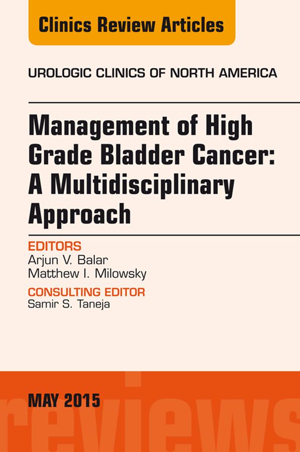 Management of High Grade Bladder Cancer: A Multidisciplinary Approach, An Issue of Urologic Clinics, E-Book