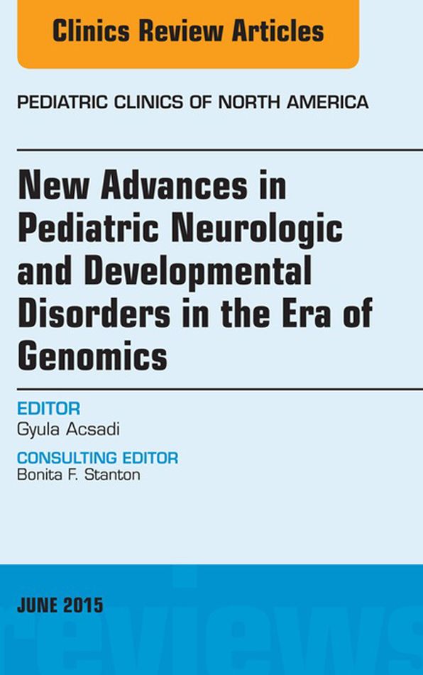 New Advances in Pediatric Neurologic and Developmental Disorders in the Era of Genomics, An Issue of Pediatric Clinics of North America, E-Book