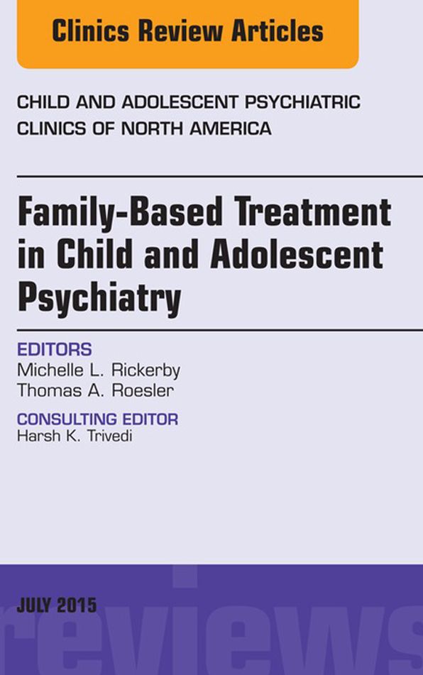Family-Based Treatment in Child and Adolescent Psychiatry, An Issue of Child and Adolescent Psychiatric Clinics of North America, E-Book