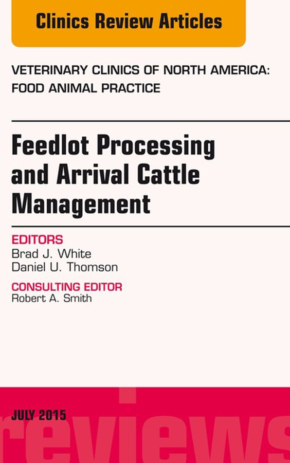 Feedlot Processing and Arrival Cattle Management, An Issue of Veterinary Clinics of North America: Food Animal Practice, E-Book