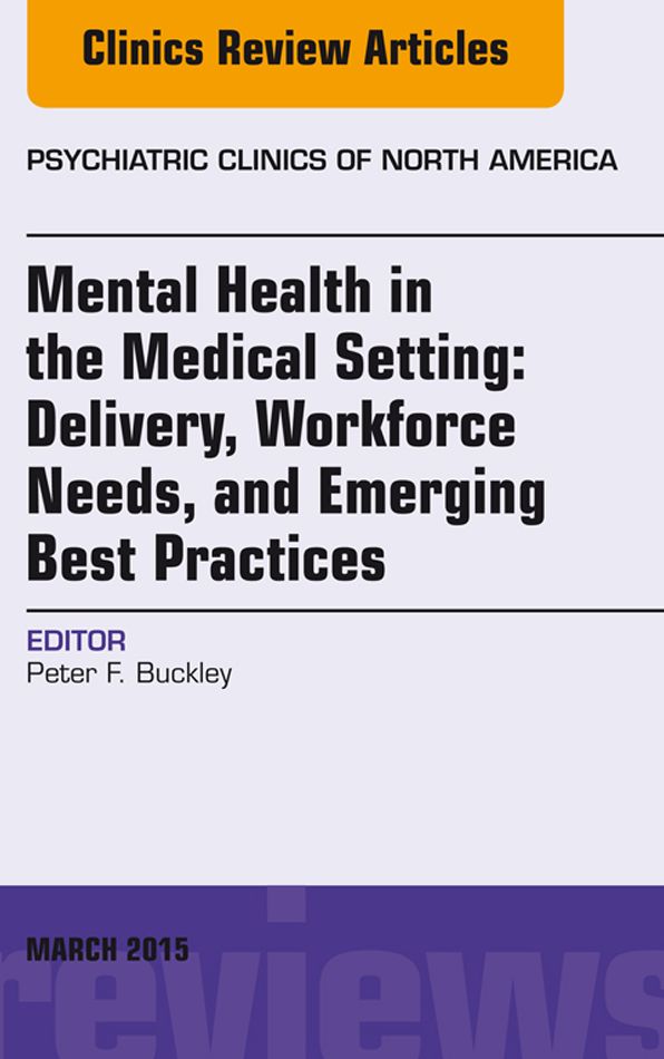 Mental Health in the Medical Setting: Delivery, Workforce Needs, and Emerging Best Practices, An Issue of Psychiatric Clinics of North America - E-Book