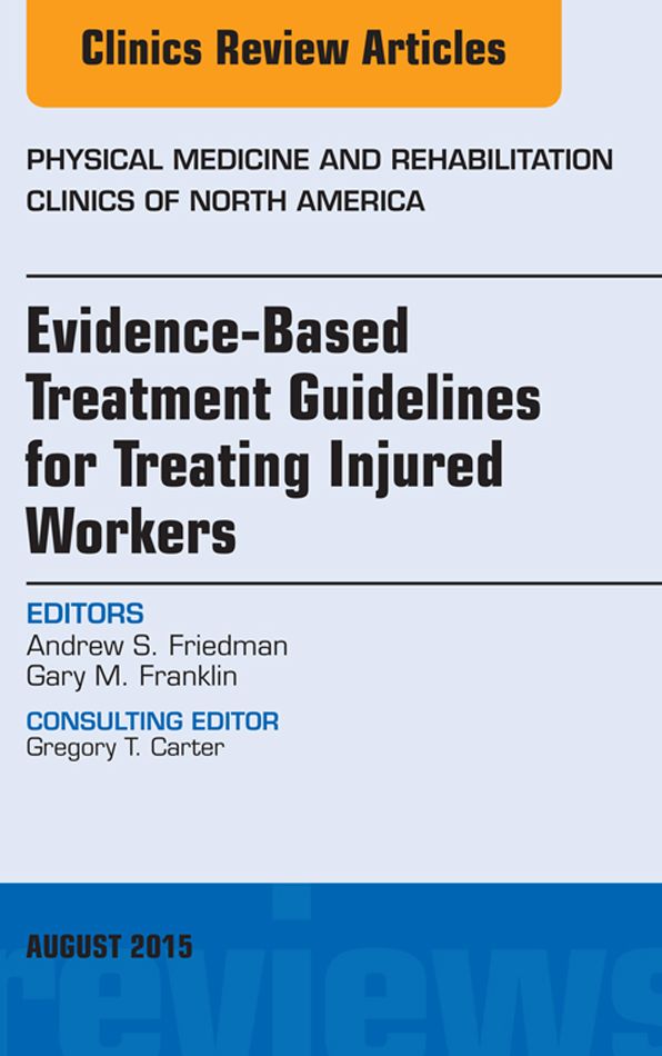 Evidence-Based Treatment Guidelines for Treating Injured Workers, An Issue of Physical Medicine and Rehabilitation Clinics of North America, E-Book