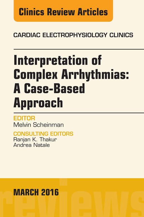 Interpretation of Complex Arrhythmias: A Case-Based Approach, An Issue of Cardiac Electrophysiology Clinics, E-Book