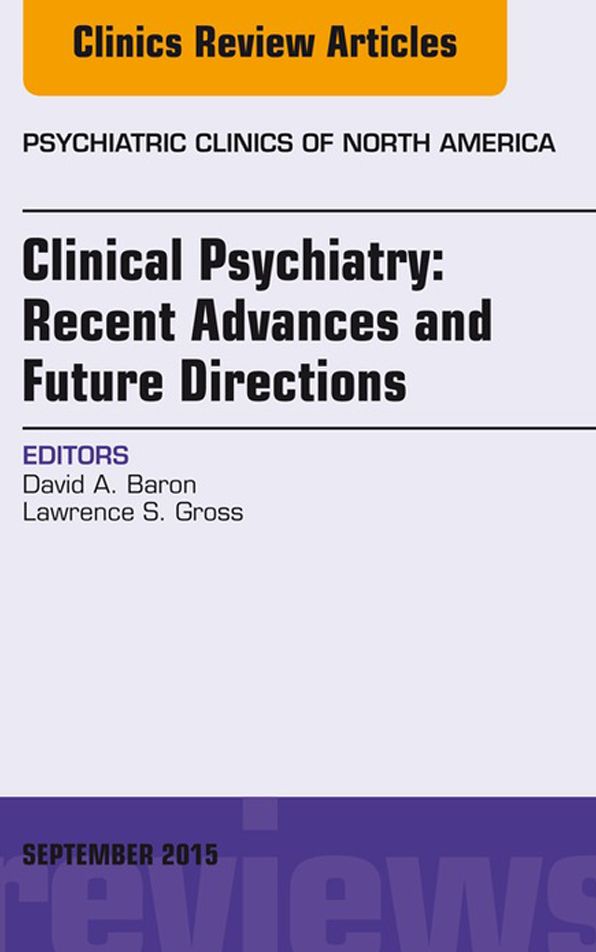 Clinical Psychiatry: Recent Advances and Future Directions, An Issue of Psychiatric Clinics of North America, E-Book