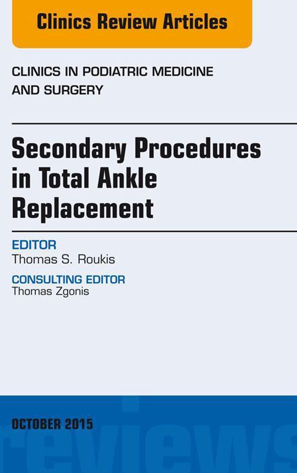 Secondary Procedures in Total Ankle Replacement, An Issue of Clinics in Podiatric Medicine and Surgery, E-Book