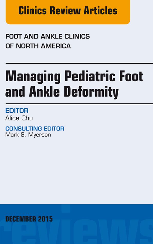Managing Pediatric Foot and Ankle Deformity, An issue of Foot and Ankle Clinics of North America, E-Book