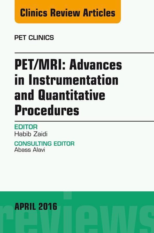 PET/MRI: Advances in Instrumentation and Quantitative Procedures, An Issue of PET Clinics, E-Book