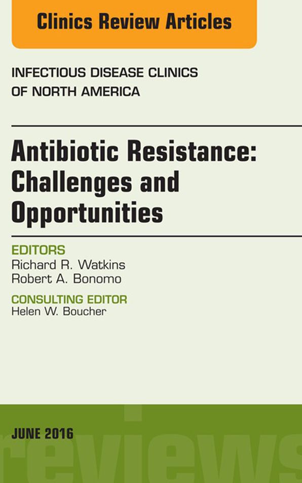 Antibiotic Resistance: Challenges and Opportunities, An Issue of Infectious Disease Clinics of North America, E-Book