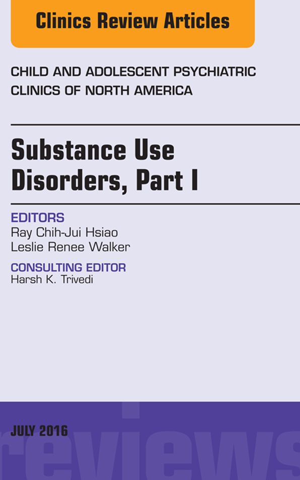 Substance Use Disorders: Part I, An Issue of Child and Adolescent Psychiatric Clinics of North America, E-Book