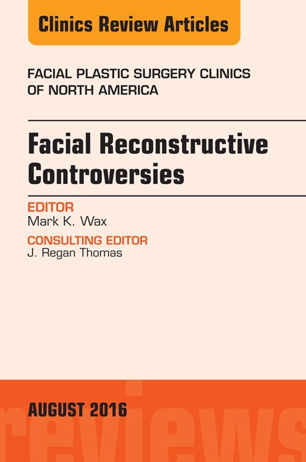 Facial Reconstruction Controversies, An Issue of Facial Plastic Surgery Clinics, E-Book