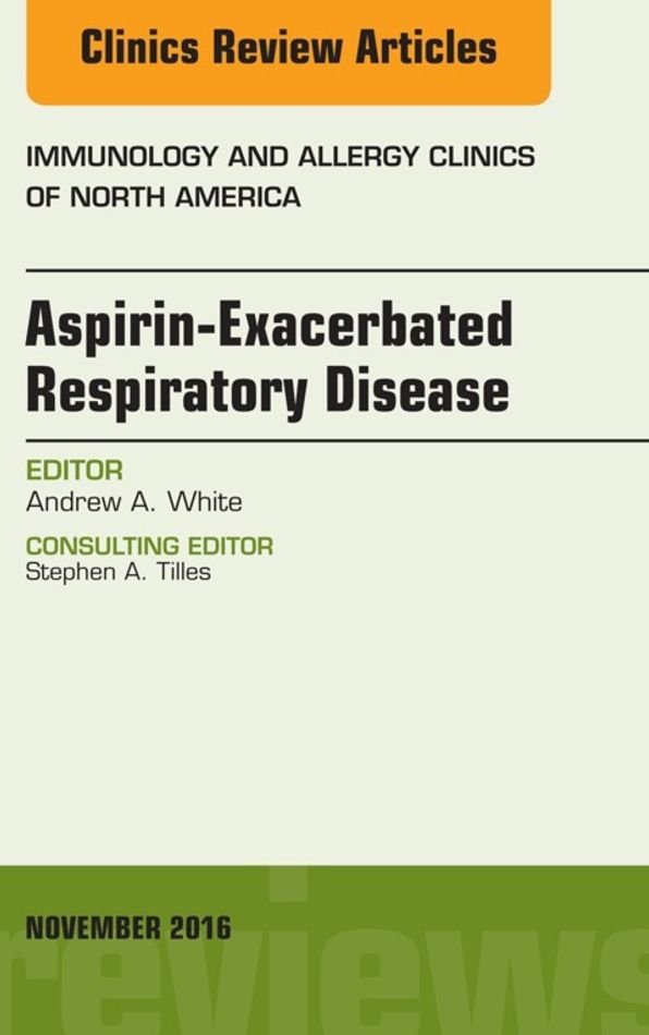 Aspirin-Exacerbated Respiratory Disease, An Issue of Immunology and Allergy Clinics of North America, E-Book