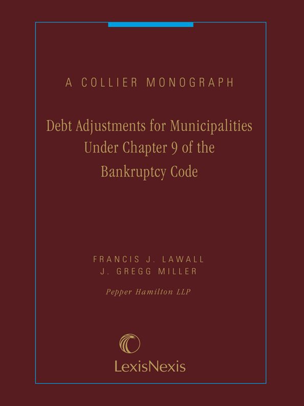Debt Adjustments for Municipalities Under Chapter 9 of the Bankruptcy Code: A Collier Monograph