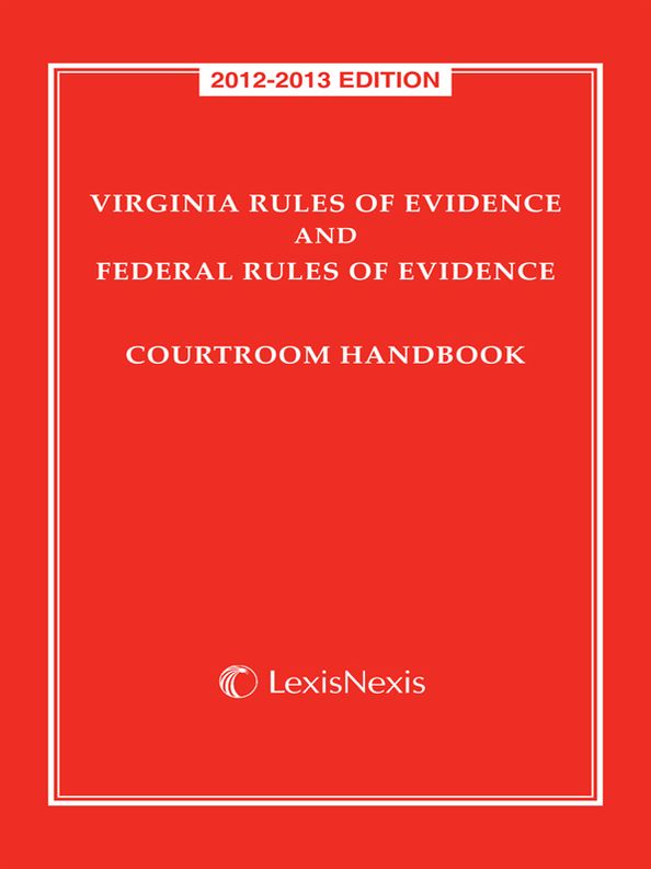 Virginia Rules of Evidence and Federal Rules of Evidence Courtroom Handbook, 2012-2013 Edition