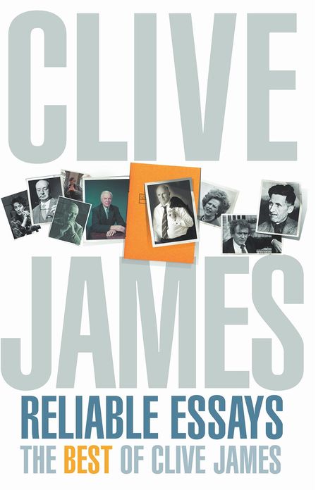 Reliable Essays: The Best of Clive James: Reliable Essays:The Best of Clive James