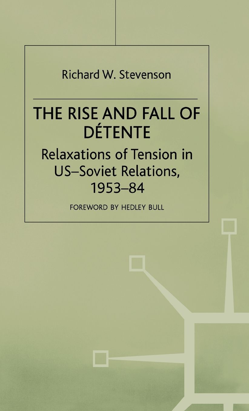 The Rise and Fall of Détente: Relaxations of Tension in US-Soviet Relations 1953-84
