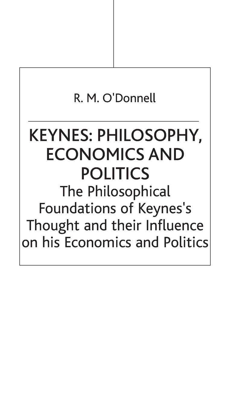Keynes: Philosophy, Economics and Politics: The Philosophical Foundations of Keynes's Thought and their Influence on his Economics and Politics