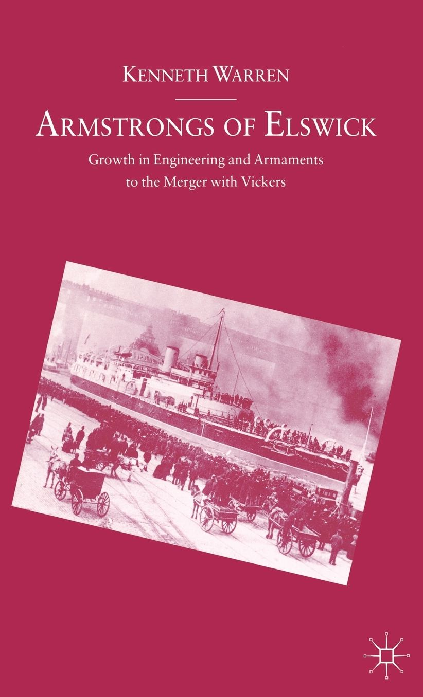 Armstrongs Of Elswick: Growth In Engineering And Armaments To The Merger With Vickers