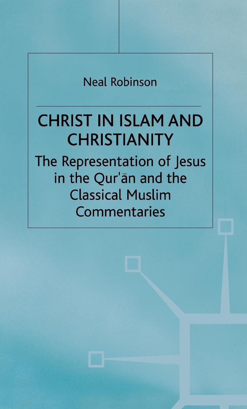 Christ in Islam and Christianity: The Representation of Jesus in the Qur'an and the Classical Muslim Commentaries