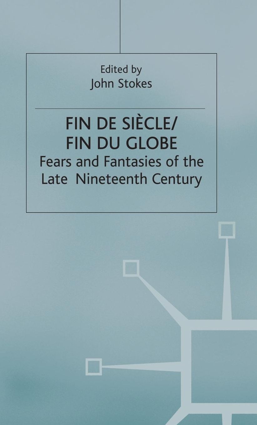 Fin de Sicle/Fin du Globe: Fears and Fantasies of the Late Nineteenth Century
