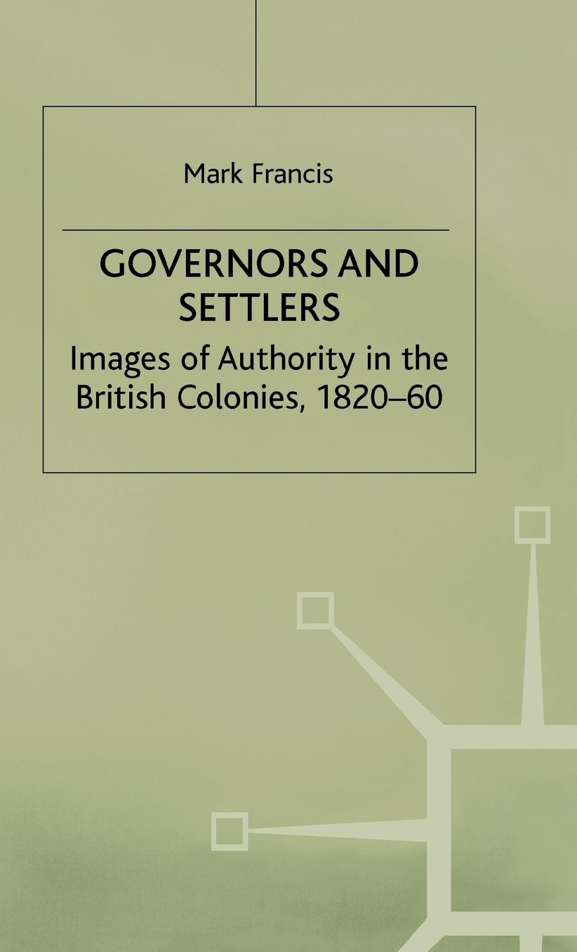 Governors and Settlers: Images of Authority in the British Colonies, 1820-60