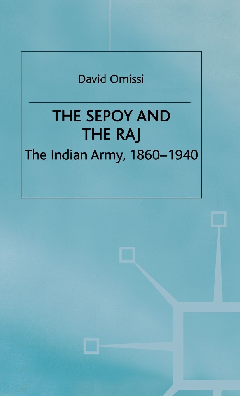 The Sepoy and the Raj: The Indian Army, 1860-1940