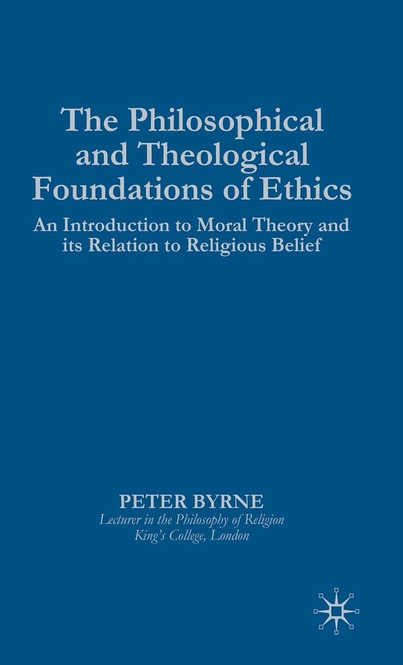 The Philosophical and Theological Foundations of Ethics: An Introduction to Moral Theory and its Relation to Religious Belief