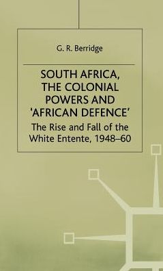 South Africa, the Colonial Powers and 'African Defence': The Rise and Fall of the White Entente, 1948-60